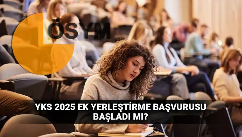 YKS Ek Tercih Süreci: 2025 Üniversitelere Ek Yerleştirme Başvuruları Ne Zaman?