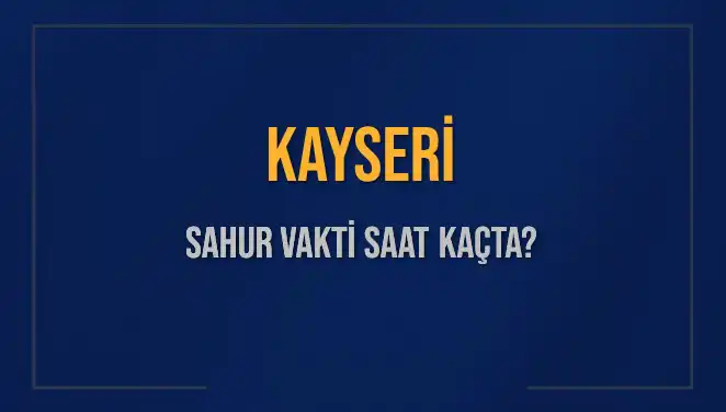 Kayseri'de 2025 Sahur Vakitleri: Ne Zaman Başlıyor ve Bitiyor?