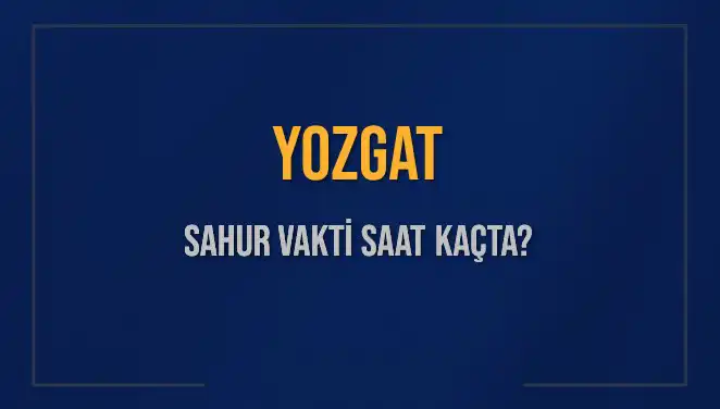 Yozgat'ta Sahur Vakti: Saatler ve İmsak Bilgileri