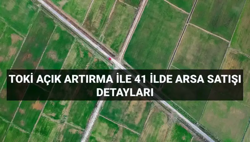 TOKİ Arsa Açık Artırması: 41 İlde 306 Parsel Satışa Çıkıyor!