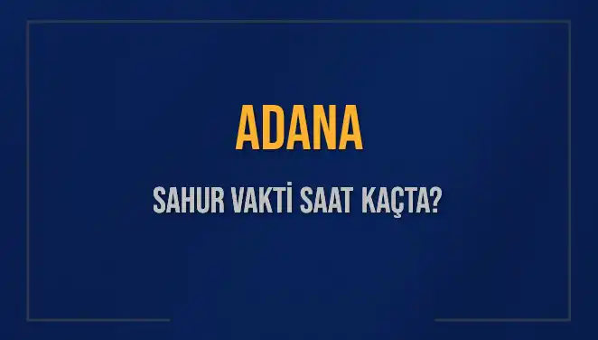 Adana'da Sahur Vakti: İmsak Saati ve 2025 İçin Önemli Bilgiler